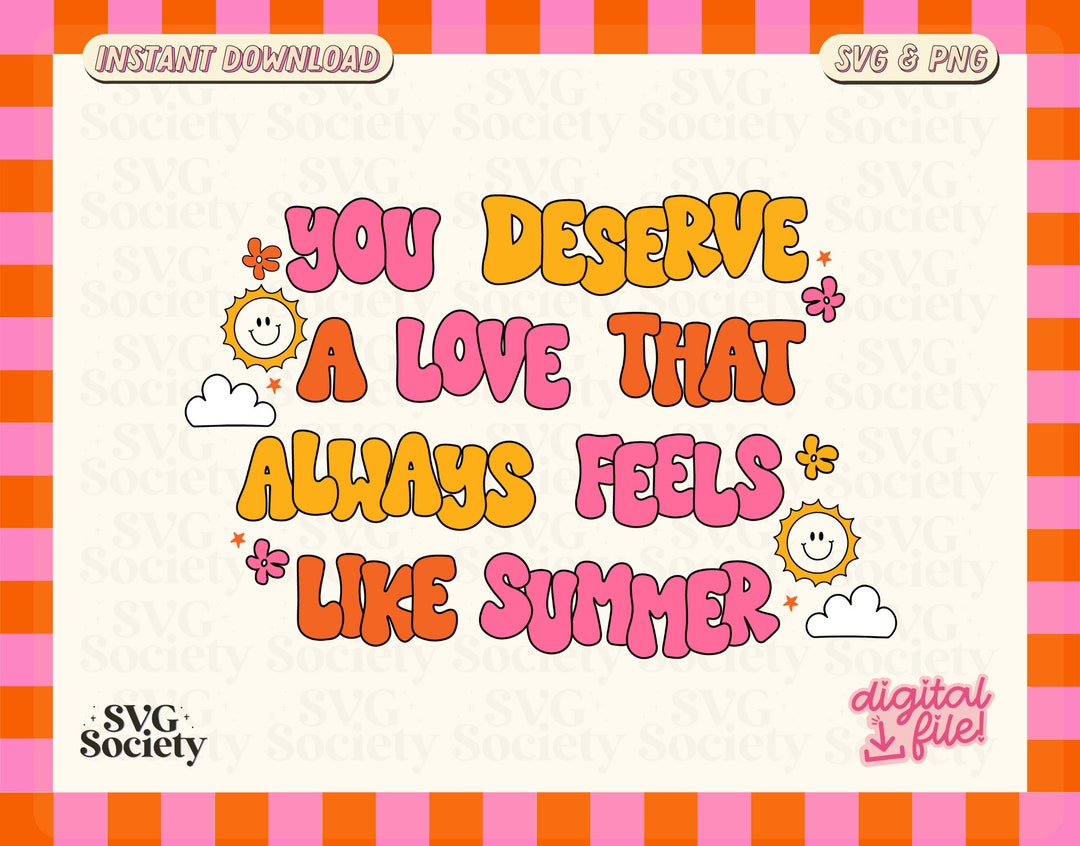 You Deserve A Love That Always Feels Like Summer SVG, You Deserve the ...
