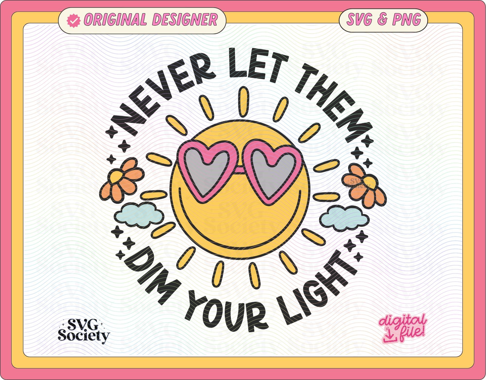 Never Let Them Dim Your Light SVG and PNG File, Cute Creative Inspirational Mental Health Design for Shirts, Stickers, Cups, Tote Bags Etc.