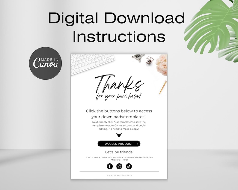 May include: A digital download instruction card with a white background and black text. The text says "Digital Download Instructions" at the top and "Thanks for your purchase!" in a handwritten font. The text also says "Click the buttons below to access your downloads/templates!" and "Next, simply click "use template" to save the templates to your Canva account and begin editing. No need to make a copy." There is a white keyboard, a white pen, and a pink flower on the card.