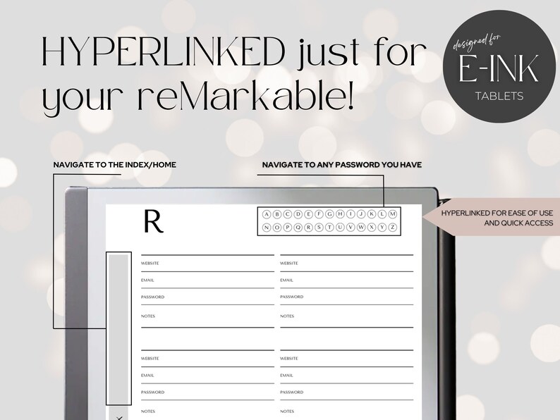 May include: A black and white image of a digital notepad with the text "HYPERLINKED just for your reMarkable!" at the top. The notepad has a section for website, email, password, and notes. The notepad also has a section for navigating to the index/home and a section for navigating to any password you have. The text "designed for E-INK TABLETS" is in the top right corner of the image. The text "HYPERLINKED FOR EASE OF USE AND QUICK ACCESS" is in the bottom right corner of the image.