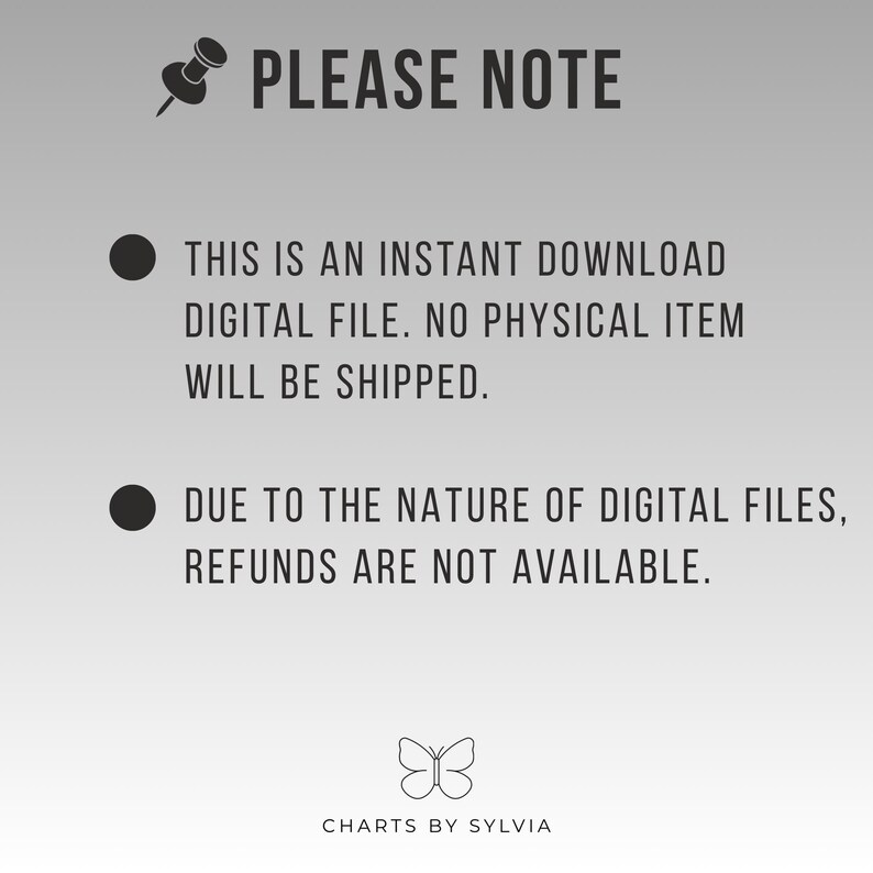 May include: A digital file announcement with the text "PLEASE NOTE" at the top. The text below states that it is an instant download, no physical item will be shipped, and refunds are unavailable. The image includes a butterfly logo and the text "CHARTS BY SYLVIA".