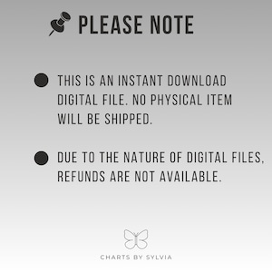 May include: A digital file announcement with the text "PLEASE NOTE" at the top. The text below states that it is an instant download, no physical item will be shipped, and refunds are unavailable. The image includes a butterfly logo and the text "CHARTS BY SYLVIA".