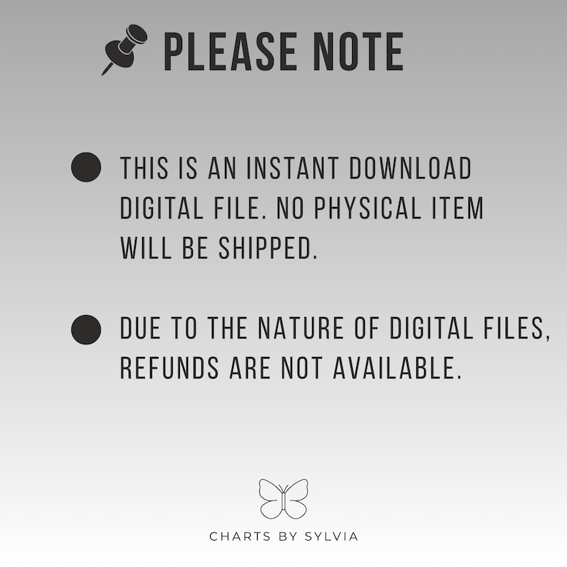May include: A digital file announcement with the text "PLEASE NOTE" at the top. The text below states that it is an instant download, no physical item will be shipped, and refunds are unavailable. The image includes a butterfly logo and the text "CHARTS BY SYLVIA".