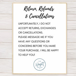 May include: A white sign with black text that reads "Return, Refunds & Cancellations". The text continues with "Unfortunately, I do not accept returns, exchanges or cancellations. Please message me if you have any questions or concerns before you make your purchase. I will be happy to help you!" The sign is signed "The Wright Design."