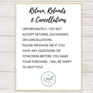 May include: A white sign with black text that reads "Return, Refunds & Cancellations". The text continues with "Unfortunately, I do not accept returns, exchanges or cancellations. Please message me if you have any questions or concerns before you make your purchase. I will be happy to help you!" The sign is signed "The Wright Design."