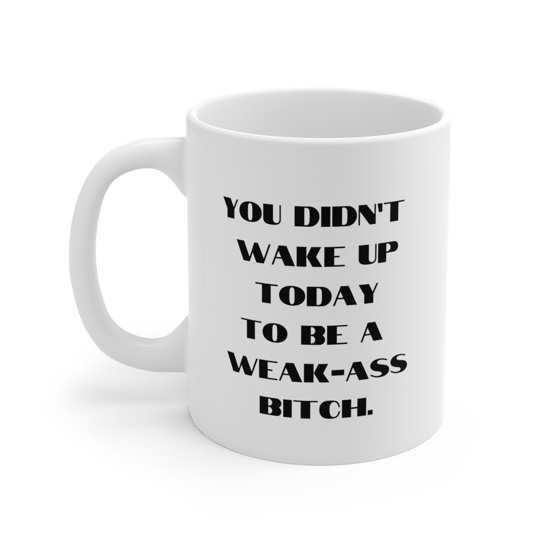 You Didn't Wake up Today to Be a Weak Ass Coffee Mug Etsy