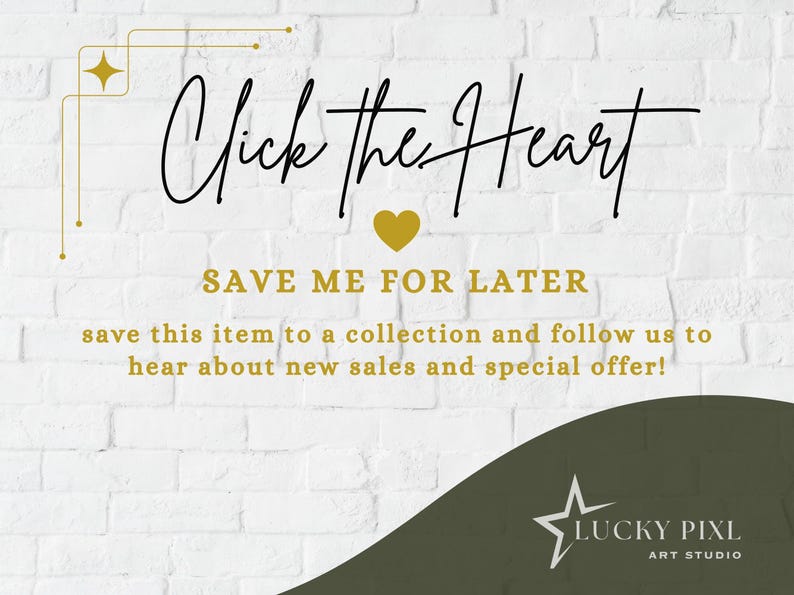 May include: A white brick-textured graphic featuring the black text Click The Heart, a gold heart icon, and the gold text SAVE ME FOR LATER, save this item to a collection and follow us to hear about new sales and special offer! with a Lucky Pixl logo.
