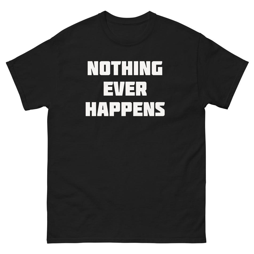 Nothing Ever Happens Shirt - Etsy