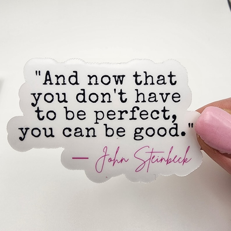 May include: White sticker with a black and white quote by John Steinbeck: "And now that you don't have to be perfect, you can be good."