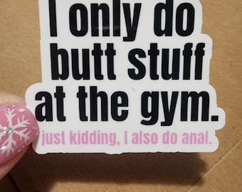 I Only Do Butt Stuff At The Gym. Just Kidding I Also Do Anal — Sticker | Glossy & Waterproof