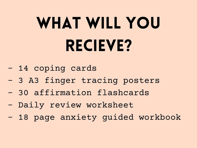 Peut inclure: Un fond rose avec du texte noir qui dit "WHAT WILL YOU RECIEVE?" suivi d'une liste d'articles&nbsp;: 14 cartes de coping, 3 affiches de tra&ccedil;age des doigts A3, 30 cartes m&eacute;moire d'affirmation, feuille de travail de r&eacute;vision quotidienne, cahier d'exercices guid&eacute; de l'anxi&eacute;t&eacute; de 18 pages.