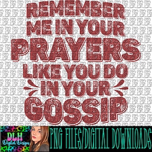 May include: Red distressed text on a white background that reads "Remember me in your prayers like you do in your gossip".
