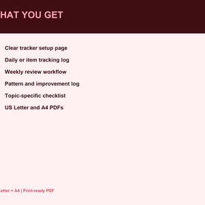 Peut inclure: Un document num&eacute;rique intitul&eacute; WHAT YOU GET listant six &eacute;l&eacute;ments : Clear tracker setup page, Daily or item tracking log, Weekly review workflow, Pattern and improvement log, Topic-specific checklist, et US Letter and A4 PDFs en rose.