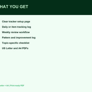 May include: A digital document listing titled WHAT YOU GET with a dark green header. It includes six green bullet points with text: Clear tracker setup page, Daily or item tracking log, Weekly review workflow, Pattern and improvement log, Topic-specific checklist, and US Letter and A4 PDFs.