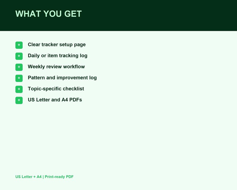 May include: A digital document listing titled WHAT YOU GET with a dark green header. It includes six green bullet points with text: Clear tracker setup page, Daily or item tracking log, Weekly review workflow, Pattern and improvement log, Topic-specific checklist, and US Letter and A4 PDFs.