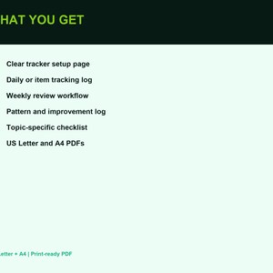 Peut inclure: Un document num&eacute;rique intitul&eacute; WHAT YOU GET listant six &eacute;l&eacute;ments : Clear tracker setup page, Daily or item tracking log, Weekly review workflow, Pattern and improvement log, Topic-specific checklist, et US Letter and A4 PDFs en vert.