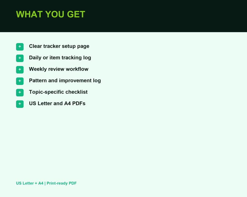 Peut inclure: Un document num&eacute;rique intitul&eacute; WHAT YOU GET listant six &eacute;l&eacute;ments : Clear tracker setup page, Daily or item tracking log, Weekly review workflow, Pattern and improvement log, Topic-specific checklist, et US Letter and A4 PDFs en vert.