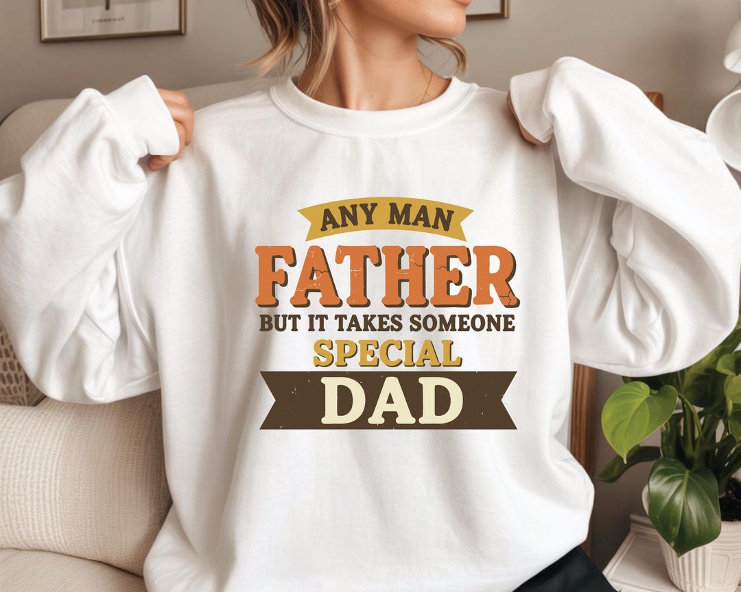 Any Man Can Be A Father but It Takes Someone Special to Be Dad Tshirt ...