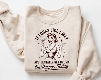 Looks Like I May Accidentally Get Drunk On Purpose Today Sweatshirt, Sarcastic Party T-shirt, Alcoholic Bestie Gift, Drunk Shirt