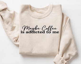 Maybe Coffee Is Addicted To Me Sweatshirt, Coffee Shirt, Funny Coffee Tee, Coffee Lover Gift, Coffee Drinker Crewneck, Sarcasm Coffee Tshirt