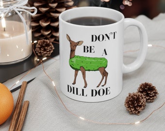 Don't Be A Dill Doe - FUNNY gift - Ceramic Mug 11oz