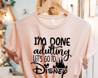 I'am Done Adulting Let's go to Disney Shirt, Disney Shirts, Disney shirts for women, Disney World Shirt, Disney Fan Shirt
