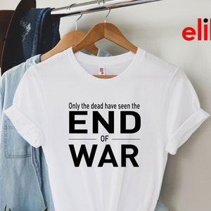 No War Shirt, Only The Dead Have Seen The End Of War Shirt, Stop War Tshirt, Peace Shirt, Anti War Tshirt, War Protests Shirt.