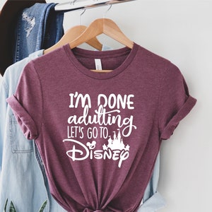 I&#39;am Done Adulting Let&#39;s go to Disney Shirt, Disney Shirts, Disney shirts for women, Disney World Shirt, Disney Fan Shirt