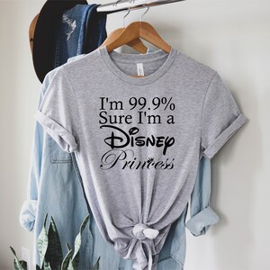 May include: Gray t-shirt with black text that reads "I'm 99.9% Sure I'm a Disney Princess".