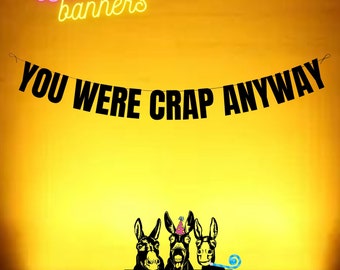 You were crap anyway. Funny leaving banner. Sarcastic, funny and rude banners for fun party people.