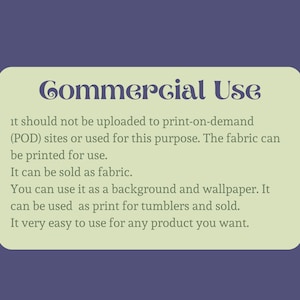 May include: A green and white text box with the words "Commercial Use" in a decorative font. The text box contains information about the commercial use of the product, stating that it should not be uploaded to print-on-demand (POD) sites or used for this purpose. The fabric can be printed for use, sold as fabric, used as a background and wallpaper, and used as print for tumblers.