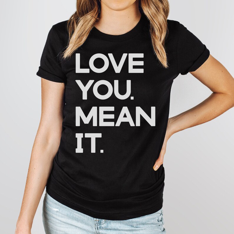 May include: Black t-shirt with white text that reads "LOVE YOU. MEAN IT."