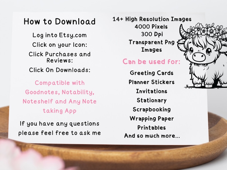 May include: How to Download instructions for digital products on Etsy.com.  The instructions include information about compatible note-taking apps.  The image also includes a black and white illustration of a Highland cow with a floral crown.  The text says "14+ High Resolution Images, 4000 Pixels, 300 Dpi, Transparent Png Images, Can be used for: Greeting Cards, Planner Stickers, Invitations, Stationary, Scrapbooking, Wrapping Paper, Printables, And so much more..."
