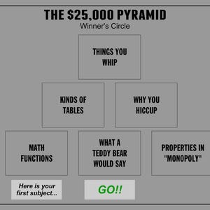 May include: A game show-style pyramid with the title "THE $25,000 PYRAMID" and the words "Winner's Circle". The pyramid has categories like "Things You Whip", "Kinds of Tables", "Why You Hiccup", "What a Teddy Bear Would Say", and "Properties in "Monopoly"". There is a digital timer showing "60" and a button that says "GO!!".