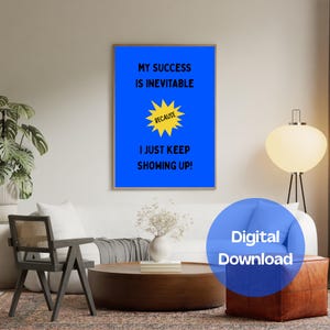 May include: A framed poster with a blue background and the text "MY SUCCESS IS INEVITABLE BECAUSE I JUST KEEP SHOWING UP!" in black. A yellow burst graphic is between the text. A blue circle with "Digital Download" is in the bottom right.