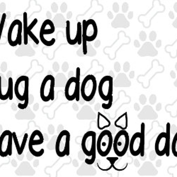 Wake up Hug a Dog Have a Good Day, Dog Lover SVG, Dog Lover Craft, DIY Dog Person Craft, Dog Lover Gift, Dog Lover Shirt, Dog Mom Shirt