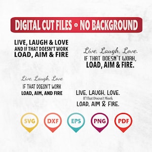 May include: Digital cut files with no background. The text reads "Live, Laugh & Love and if that doesn't work load, aim & fire". The text is in black and white. The image also includes five icons for SVG, DXF, EPS, PNG, and PDF.