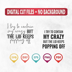 May include: Digital cut files with no background. The text reads "I try to contain my crazy BUT THE LID KEEPS popping off".  The text is in black and the background is white.  The image also includes five icons for SVG, DXF, EPS, PNG, and PDF file formats.