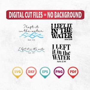 May include: Digital cut files with the text "I left it in the water" and "I left it in the water" in two different fonts, with the Bible verse Acts 2:38. Includes SVG, DXF, EPS, PNG, and PDF file types.