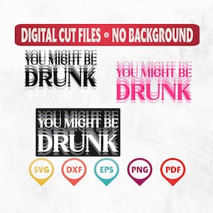 May include: Digital cut files with the text "You Might Be Drunk" in black and pink. The image includes SVG, DXF, EPS, PNG, and PDF file type icons.