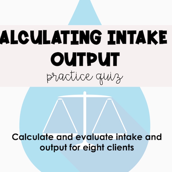 Calculating Intake and Output for Nurses Practice Quiz *Nursing Students*