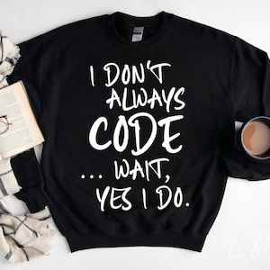 May include: Black sweatshirt with white text that reads "I don't always code... wait, yes I do."