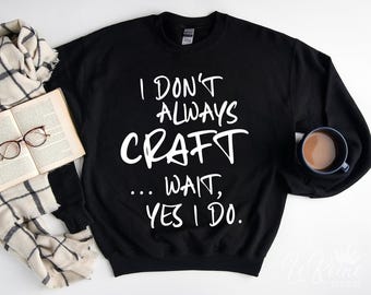May include: Black sweatshirt with white text that reads "I don't always craft... wait, yes I do."