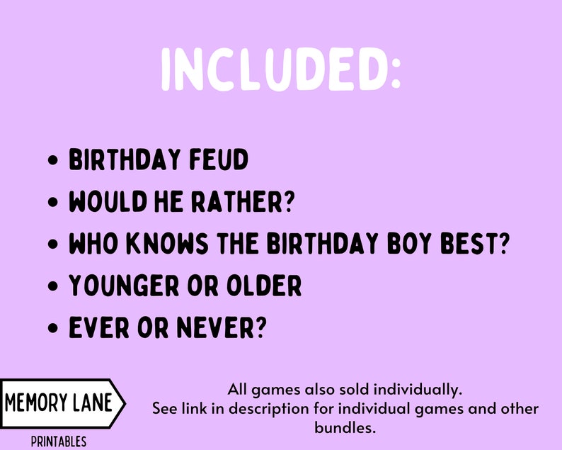 May include: A purple background with white text that reads "INCLUDED:" followed by a list of five party games: Birthday Feud, Would He Rather?, Who Knows the Birthday Boy Best?, Younger or Older, and Ever or Never?. The bottom of the image has a white rectangle with the text "MEMORY LANE PRINTABLES" and a white arrow pointing to the left. Below the rectangle is a white text box with the text "All games also sold individually. See link in description for individual games and other bundles."