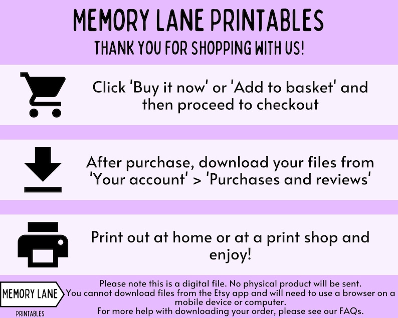 May include: A purple and white graphic with the text "MEMORY LANE PRINTABLES" and "THANK YOU FOR SHOPPING WITH US!"  The graphic includes instructions on how to purchase and download digital files.  The instructions include icons of a shopping cart, a download arrow, and a printer.