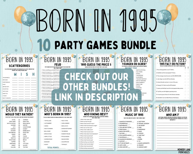 May include: A printable party game bundle for a 1995 birthday party. The bundle includes 10 different games with titles like "Scattergories", "Feud", "1995 Guess the Price", "Younger or Older", "1995 Fact or Fiction", "Would They Rather", "Who's Born in 1995", "Who Knows Best", "Music of 1995", and "Who Am I?"