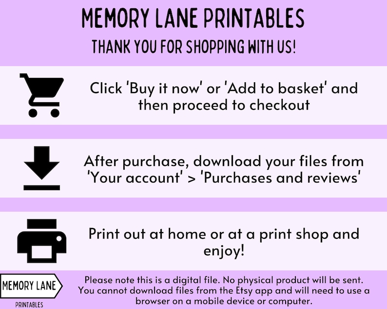 K&ouml;nnte beinhalten: Eine lila und wei&szlig;e Grafik mit dem Text "MEMORY LANE PRINTABLES" und "THANK YOU FOR SHOPPING WITH US!" Die Grafik enth&auml;lt drei Schritte zum Kauf und Herunterladen digitaler Dateien: 1. Klicken Sie auf "Jetzt kaufen" oder "In den Warenkorb legen" und fahren Sie mit dem Bezahlvorgang fort. 2. Laden Sie nach dem Kauf Ihre Dateien von "Ihr Konto" > "K&auml;ufe und Bewertungen" herunter. 3. Drucken Sie die Dateien zu Hause oder in einem Druckgesch&auml;ft aus und genie&szlig;en Sie sie! Die Grafik enth&auml;lt auch den Text "Bitte beachten Sie, dass es sich um eine digitale Datei handelt. Es wird kein physisches Produkt versandt. Sie k&ouml;nnen keine Dateien aus der Etsy-App herunterladen und m&uuml;ssen einen Browser auf einem mobilen Ger&auml;t oder Computer verwenden."
