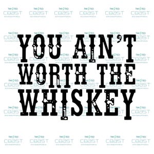 May include: Black and white graphic text that reads "You ain't worth the whiskey" with a distressed, vintage look.