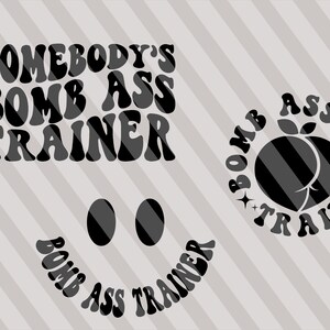 May include: Black and white graphic design with the text "Somebody's Bomb Ass Trainer" in a retro font. The design also includes a peach shape and a smiley face with the same text.