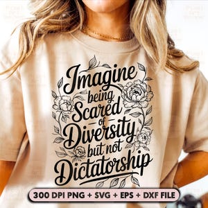 May include: Beige t-shirt with the text "Imagine being Scared of Diversity but not Dictatorship" in black script, surrounded by floral illustrations. The bottom of the shirt includes the text "300 DPI PNG + SVG + EPS + DXF FILE".